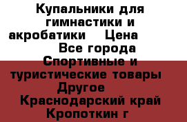 Купальники для гимнастики и акробатики  › Цена ­ 1 500 - Все города Спортивные и туристические товары » Другое   . Краснодарский край,Кропоткин г.